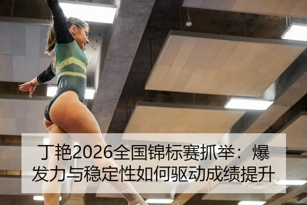 丁艳2026全国锦标赛抓举：爆发力与稳定性如何驱动成绩提升