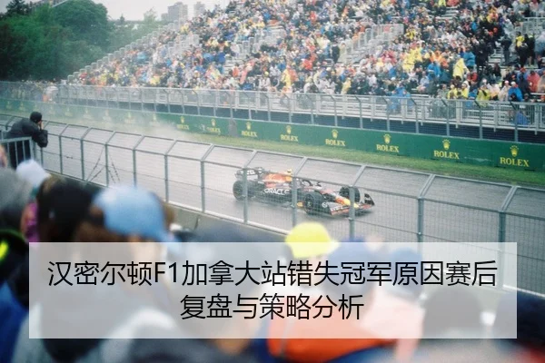 汉密尔顿F1加拿大站错失冠军原因赛后复盘与策略分析