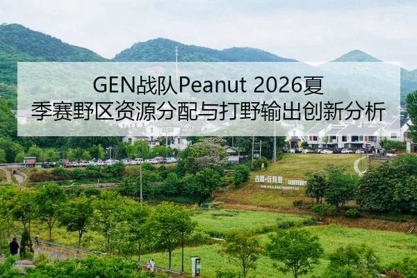 GEN战队Peanut 2026夏季赛野区资源分配与打野输出创新分析